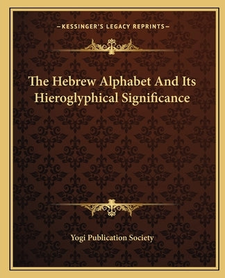 The Hebrew Alphabet And Its Hieroglyphical Significance by Yogi Publication Society