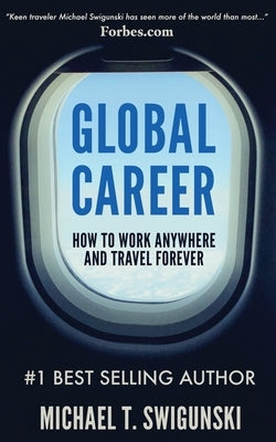 Global Career: How to Work Anywhere and Travel Forever by Swigunski, Michael
