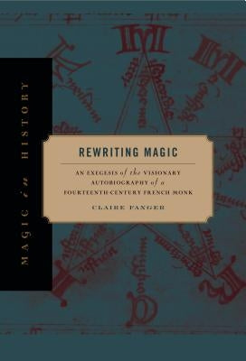 Rewriting Magic: An Exegesis of the Visionary Autobiography of a Fourteenth-Century French Monk by Fanger, Claire