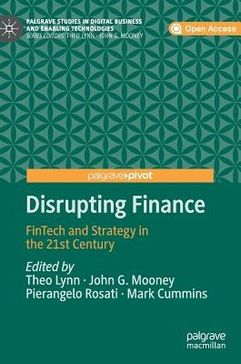 Disrupting Finance: Fintech and Strategy in the 21st Century by Lynn, Theo