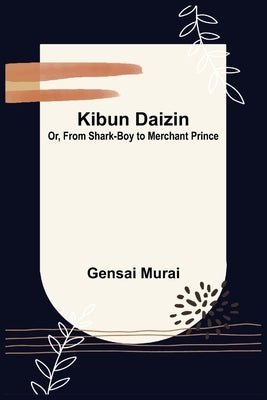 Kibun Daizin; Or, From Shark-Boy to Merchant Prince by Murai, Gensai