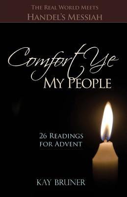 Comfort Ye My People: The Real World Meets Handel's Messiah 26 Readings for Advent by Bruner, Kay