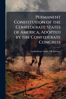 Permanent Constitution of the Confederate States of America, Adopted by the Confederate Congress by Confederate States of America