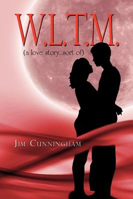 W.L.T.M.: (A Love Story...Sort Of) by Cunningham, Jim