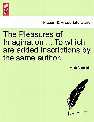 The Pleasures of Imagination ... to Which Are Added Inscriptions by the Same Author. by Akenside, Mark