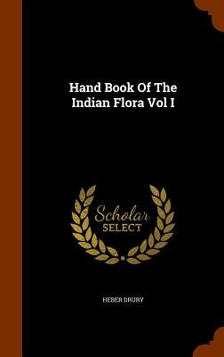 Hand Book Of The Indian Flora Vol I by Drury, Heber