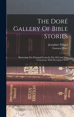 The Doré Gallery Of Bible Stories: Illustrating The Principal Events In The Old And New Testaments, With Descriptive Text by Doré, Gustave