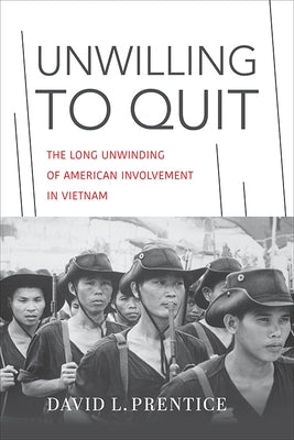 Unwilling to Quit: The Long Unwinding of American Involvement in Vietnam by Prentice, David L.