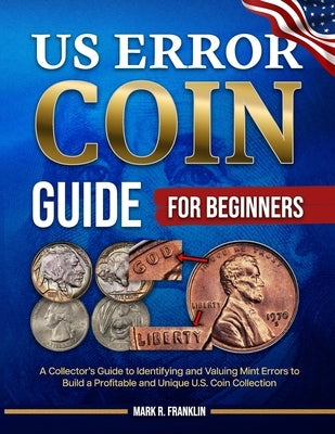US Error Coin Guide for Beginners: A Collector's Guide to Identifying and Valuing Mint Errors to Build a Profitable and Unique U.S. Coin Collection by Franklin, Mark R.