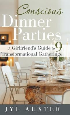 Conscious Dinner Parties: A Girlfriend's Guide to 9 Transformational Gatherings by Auxter, Jyl