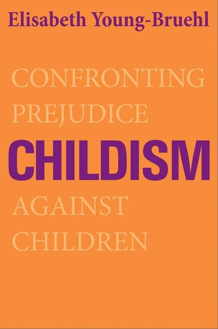 Childism: Confronting Prejudice Against Children by Young-Bruehl, Elisabeth