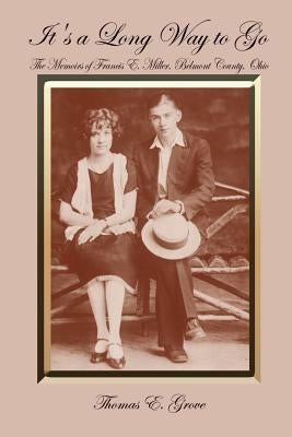 It's a Long Way to Go: The Memoirs of Francis E. Miller, Belmont County, Ohio by Grove, Thomas E.