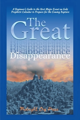 The Great Disappearance: A Beginner's Guide to the Next Major Event on Gods Prophetic Calendar to Prepare for the Coming Rapture by Midnight Cry Press