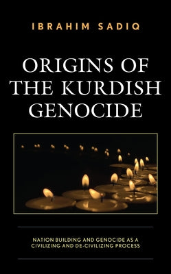 Origins of the Kurdish Genocide: Nation Building and Genocide as a Civilizing and De-Civilizing Process by Sadiq, Ibrahim