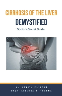 Cirrhosis Of The Liver Demystified: Doctor's Secret Guide by Kashyap, Ankita