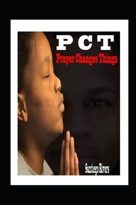 P.C.T: Prayer Changes Things by Rivers, Santiego