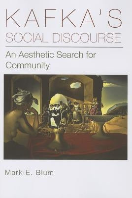 Kafka's Social Discourse: An Aesthetic Search for Community by Blum, Mark E.