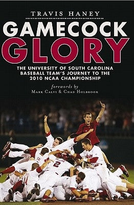 Gamecock Glory: The University of South Carolina Baseball Team's Journey to the 2010 NCAA Championship by Haney, Travis