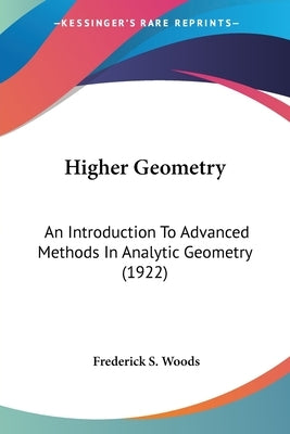 Higher Geometry: An Introduction To Advanced Methods In Analytic Geometry (1922) by Woods, Frederick S.