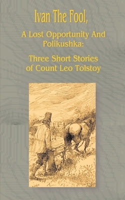 Ivan the Fool: A Lost Opportunity and Polikushka by Tolstoy, Leo