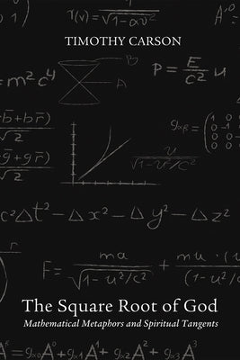 The Square Root of God: Mathematical Metaphors and Spiritual Tangents by Carson, Timothy