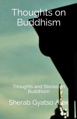 Thoughts on Buddhism: Thoughts and Stories on Buddhism by Alex, Sherab Gyatso