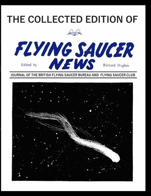 The Collected Edition of Flying Saucer News: JOURNAL OF THE BRITISH FlYING SAUCER BUREAU AND FLYING SAUCER CLUB by Hughes, Richard