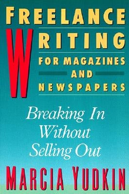 Freelance Writing for Magazines and Newspapers: Breaking in Without Selling Out by Yudkin, Marcia