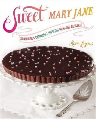 Sweet Mary Jane: 75 Delicious Cannabis-Infused High-End Desserts: A Baking Book by Lazarus, Karin