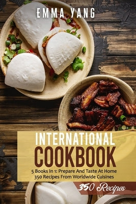 International Cookbook: 5 Books In 1: Prepare And Taste At Home 350 Recipes From Worldwide Cuisines by Yang, Emma