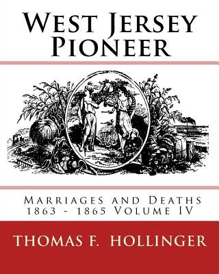 West Jersey Pioneer Marriages and Deaths 1863 - 1865 Volume IV by Hollinger, Thomas F.
