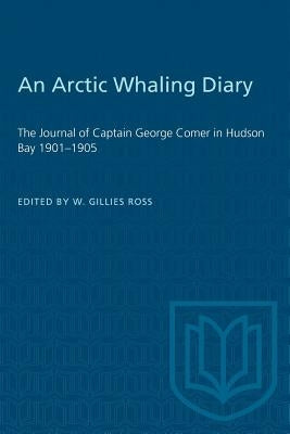 An Arctic Whaling Diary: The Journal of Captain George Comer in Hudson Bay 1901-1905 by Ross, W. Gillies