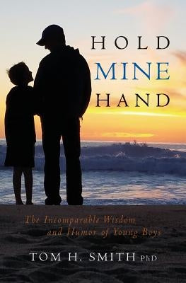 Hold Mine Hand: The Incomparable Wisdom and Humor of Young Boys by Smith Phd, Tom H.
