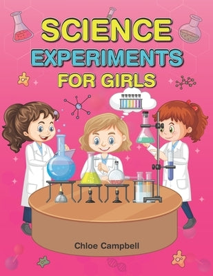 Science Experiments for Girls: Science Activities for Kids 8-12 by Campbell, Chloe