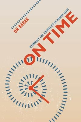 On Time: Technology and Temporality in Modern Egypt by Barak, On