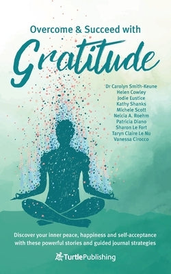 Overcome and Succeed with Gratitude: Discover your inner peace, happiness and self-acceptance with these powerful stories and guided journal strategie by Turtle Publishing