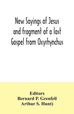 New Sayings of Jesus and fragment of a lost Gospel from Oxyrhynchus by P. Grenfell, Bernard