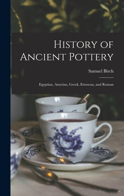 History of Ancient Pottery: Egyptian, Assyrian, Greek, Etruscan, and Roman by Birch, Samuel