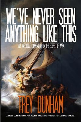 We've Never Seen Anything Like This: An Anecdotal Commentary on the Gospel of Mark by Dunham, Trey