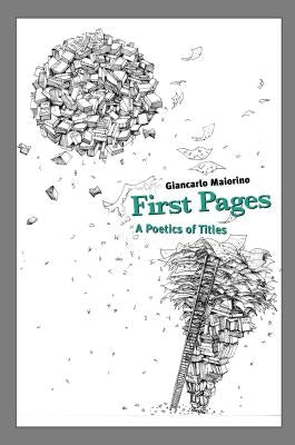First Pages: A Poetics of Titles by Maiorino, Giancarlo