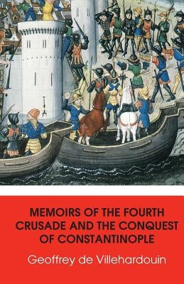 Memoirs of The Fourth Crusade and The Conquest of Constantinople by De Villehardouin, Geoffrey