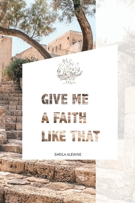 Give Me A Faith Like That: A Walk In The Footsteps Of Old Testament Saints by Alewine, Sheila K.