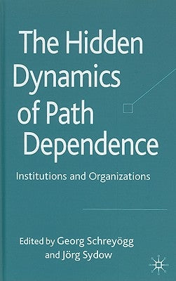The Hidden Dynamics of Path Dependence: Institutions and Organizations by Schreyögg, G.