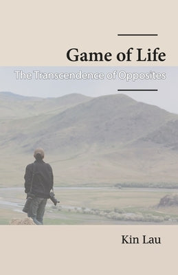 Game of Life: The Transcendence of Opposites by Lau, Kin