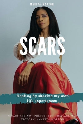 Scars: Healing by sharing my own life experiences by Morton, Makita