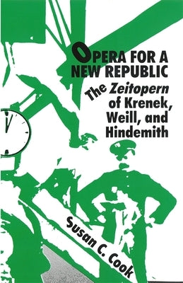 Opera for a New Republic: The Zeitopern of Krenek, Weill, and Hindemith by Cook, Susan C.