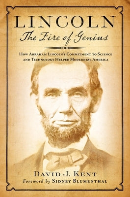 Lincoln: The Fire of Genius: How Abraham Lincoln's Commitment to Science and Technology Helped Modernize America by Kent, David J.