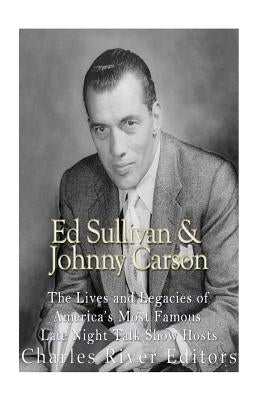 Ed Sullivan and Johnny Carson: The Lives and Legacies of America's Most Famous Late Night Talk Show Hosts by Charles River