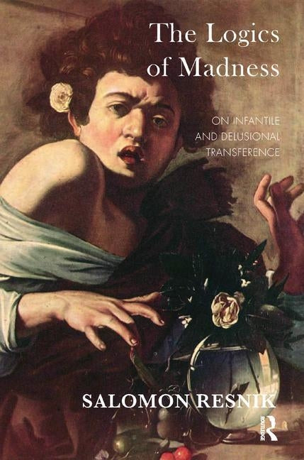 The Logics of Madness: On Infantile and Delusional Transference by Resnik, Salomon