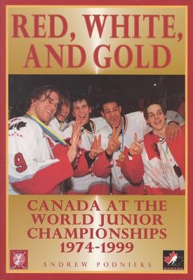 Red, White, and Gold: Canada at the World Junior Championships 1974-1999 by Podnieks, Andrew